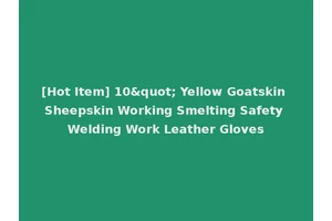 [Hot Item] 10" Yellow Goatskin Sheepskin Working Smelting Safety Welding Work Leather Gloves