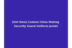 [Hot Item] Custom China Making Security Guard Uniform Jacket