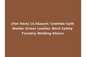 [Hot Item] 10.5" Cowhide Split Welder Driver Leather Work Safety Foundry Welding Gloves