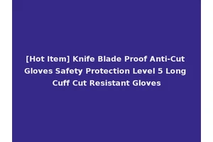 [Hot Item] Knife Blade Proof Anti-Cut Gloves Safety Protection Level 5 Long Cuff Cut Resistant Gloves