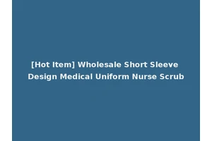 [Hot Item] Wholesale Short Sleeve Design Medical Uniform Nurse Scrub