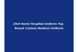 [Hot Item] Hospital Uniform Top Brand Custom Medical Uniform