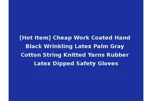 [Hot Item] Cheap Work Coated Hand Black Wrinkling Latex Palm Gray Cotton String Knitted Yarns Rubber Latex Dipped Safety Gloves