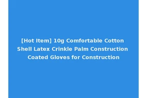 [Hot Item] 10g Comfortable Cotton Shell Latex Crinkle Palm Construction Coated Gloves for Construction