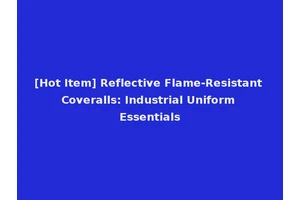 [Hot Item] Reflective Flame-Resistant Coveralls: Industrial Uniform Essentials