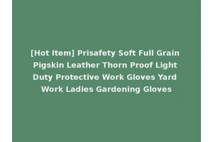 [Hot Item] Prisafety Soft Full Grain Pigskin Leather Thorn Proof Light Duty Protective Work Gloves Yard Work Ladies Gardening Gloves