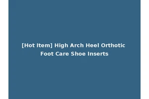 [Hot Item] High Arch Heel Orthotic Foot Care Shoe Inserts