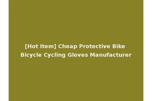 [Hot Item] Cheap Protective Bike Bicycle Cycling Gloves Manufacturer