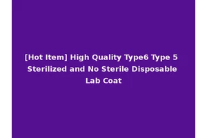 [Hot Item] High Quality Type6 Type 5 Sterilized and No Sterile Disposable Lab Coat