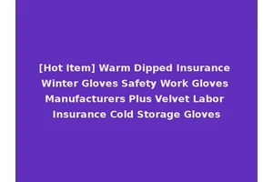[Hot Item] Warm Dipped Insurance Winter Gloves Safety Work Gloves Manufacturers Plus Velvet Labor Insurance Cold Storage Gloves