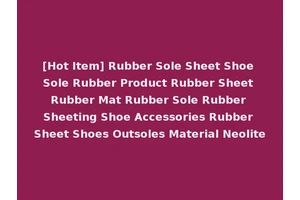 [Hot Item] Rubber Sole Sheet Shoe Sole Rubber Product Rubber Sheet Rubber Mat Rubber Sole Rubber Sheeting Shoe Accessories Rubber Sheet Shoes Outsoles Material Neolite