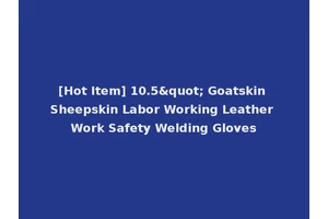 [Hot Item] 10.5" Goatskin Sheepskin Labor Working Leather Work Safety Welding Gloves