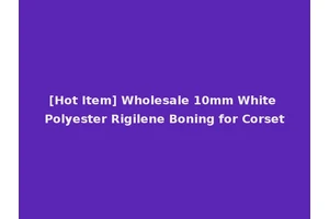 [Hot Item] Wholesale 10mm White Polyester Rigilene Boning for Corset