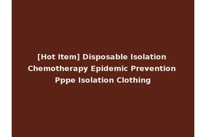 [Hot Item] Disposable Isolation Chemotherapy Epidemic Prevention Pppe Isolation Clothing