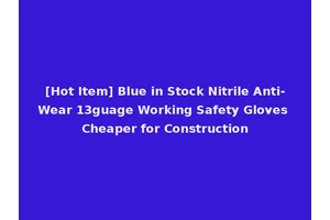 [Hot Item] Blue in Stock Nitrile Anti-Wear 13guage Working Safety Gloves Cheaper for Construction