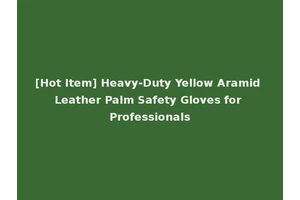 [Hot Item] Heavy-Duty Yellow Aramid Leather Palm Safety Gloves for Professionals