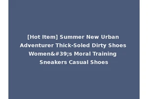 [Hot Item] Summer New Urban Adventurer Thick-Soled Dirty Shoes Women's Moral Training Sneakers Casual Shoes