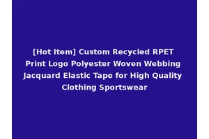 [Hot Item] Custom Recycled RPET Print Logo Polyester Woven Webbing Jacquard Elastic Tape for High Quality Clothing Sportswear