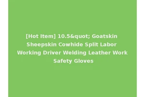 [Hot Item] 10.5" Goatskin Sheepskin Cowhide Split Labor Working Driver Welding Leather Work Safety Gloves