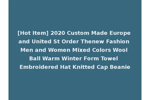 [Hot Item] 2020 Custom Made Europe and United St Order Thenew Fashion Men and Women Mixed Colors Wool Ball Warm Winter Form Towel Embroidered Hat Knitted Cap Beanie
