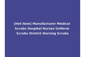 [Hot Item] Manufacturer Medical Scrubs Hospital Nurses Uniform Scrubs Stretch Nursing Scrubs
