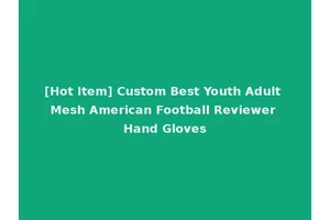 [Hot Item] Custom Best Youth Adult Mesh American Football Reviewer Hand Gloves