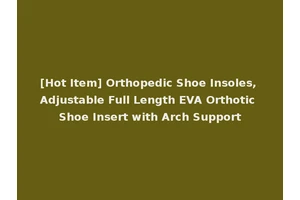 [Hot Item] Orthopedic Shoe Insoles, Adjustable Full Length EVA Orthotic Shoe Insert with Arch Support