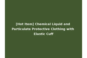 [Hot Item] Chemical Liquid and Particulate Protective Clothing with Elastic Cuff