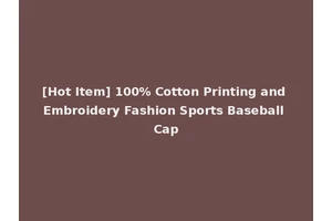 [Hot Item] 100% Cotton Printing and Embroidery Fashion Sports Baseball Cap