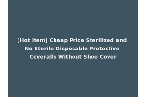 [Hot Item] Cheap Price Sterilized and No Sterile Disposable Protective Coveralls Without Shoe Cover