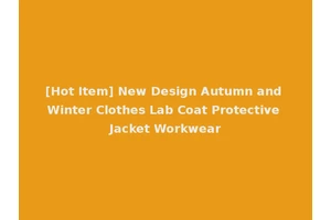 [Hot Item] New Design Autumn and Winter Clothes Lab Coat Protective Jacket Workwear