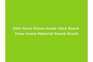 [Hot Item] Shoes Insole Hard Board Shoe Insole Material Shank Board