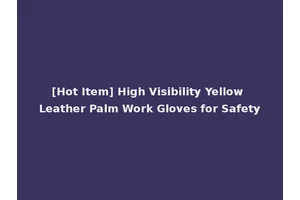 [Hot Item] High Visibility Yellow Leather Palm Work Gloves for Safety