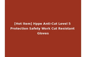 [Hot Item] Hppe Anti-Cut Level 5 Protection Safety Work Cut Resistant Gloves