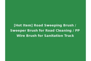 [Hot Item] Road Sweeping Brush / Sweeper Brush for Road Cleaning / PP Wire Brush for Sanitation Truck