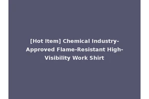 [Hot Item] Chemical Industry-Approved Flame-Resistant High-Visibility Work Shirt