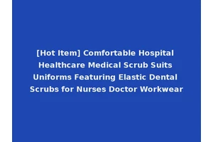 [Hot Item] Comfortable Hospital Healthcare Medical Scrub Suits Uniforms Featuring Elastic Dental Scrubs for Nurses Doctor Workwear