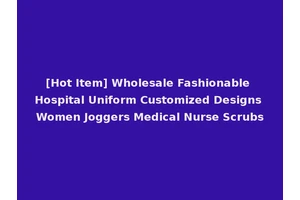 [Hot Item] Wholesale Fashionable Hospital Uniform Customized Designs Women Joggers Medical Nurse Scrubs