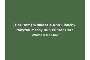 [Hot Item] Wholesale Knit Slouchy Ponytail Messy Bun Winter Hats Women Beanie