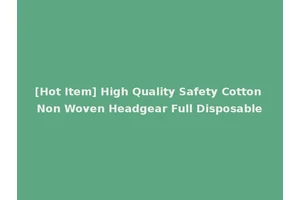 [Hot Item] High Quality Safety Cotton Non Woven Headgear Full Disposable