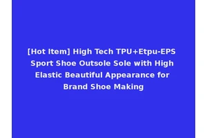 [Hot Item] High Tech TPU+Etpu-EPS Sport Shoe Outsole Sole with High Elastic Beautiful Appearance for Brand Shoe Making
