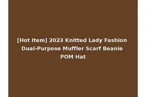 [Hot Item] 2023 Knitted Lady Fashion Dual-Purpose Muffler Scarf Beanie POM Hat
