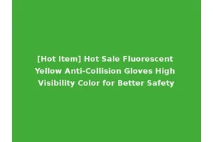 [Hot Item] Hot Sale Fluorescent Yellow Anti-Collision Gloves High Visibility Color for Better Safety