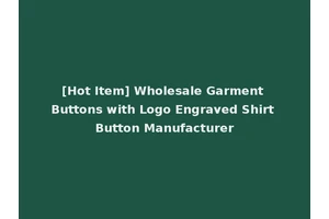 [Hot Item] Wholesale Garment Buttons with Logo Engraved Shirt Button Manufacturer
