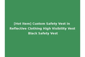 [Hot Item] Custom Safety Vest in Reflective Clothing High Visibility Vest Black Safety Vest