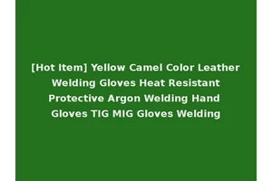 [Hot Item] Yellow Camel Color Leather Welding Gloves Heat Resistant Protective Argon Welding Hand Gloves TIG MIG Gloves Welding