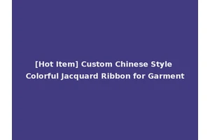 [Hot Item] Custom Chinese Style Colorful Jacquard Ribbon for Garment