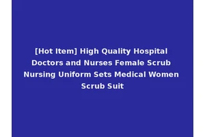 [Hot Item] High Quality Hospital Doctors and Nurses Female Scrub Nursing Uniform Sets Medical Women Scrub Suit