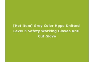 [Hot Item] Grey Color Hppe Knitted Level 5 Safety Working Gloves Anti Cut Glove