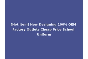 [Hot Item] New Designing 100% OEM Factory Outlets Cheap Price School Uniform